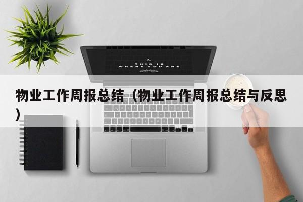 物业工作周报总结（物业工作周报总结与反思）