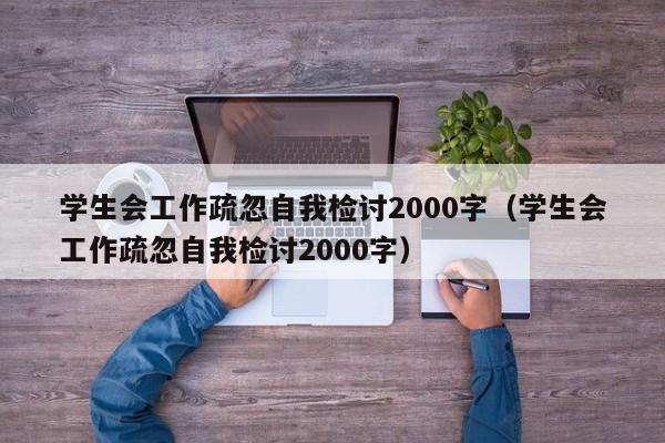 学生会工作疏忽自我检讨2000字（学生会工作疏忽自我检讨2000字）