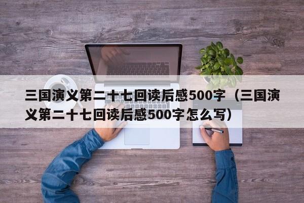 三国演义第二十七回读后感500字（三国演义第二十七回读后感500字怎么写）