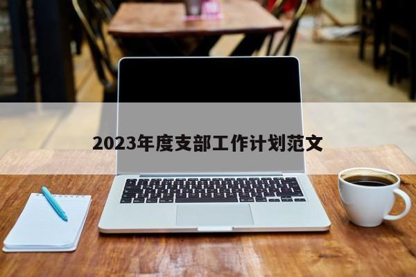 2023年度支部工作计划范文