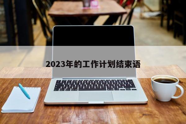 2023年的工作计划结束语