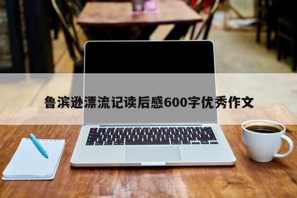 鲁滨逊漂流记读后感600字优秀作文