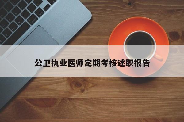 公卫执业医师定期考核述职报告