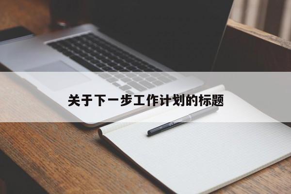 关于下一步工作计划的标题